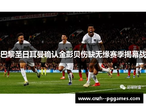 巴黎圣日耳曼确认金彭贝伤缺无缘赛季揭幕战 巴黎圣日耳曼确认金彭贝伤缺无缘赛季揭幕战