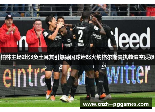 柏林主场2比3负土耳其引爆德国球迷怒火纳格尔斯曼执教遭空质疑