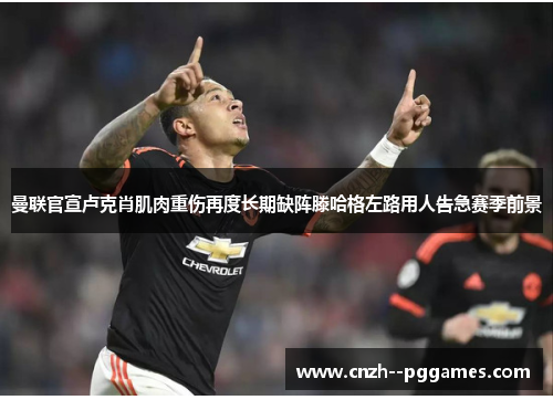 曼联官宣卢克肖肌肉重伤再度长期缺阵滕哈格左路用人告急赛季前景 曼联官宣卢克肖肌肉重伤再度长期缺阵滕哈格左路用人告急赛季前景