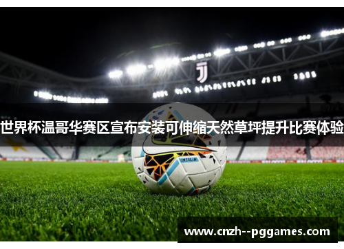 世界杯温哥华赛区宣布安装可伸缩天然草坪提升比赛体验 世界杯温哥华赛区宣布安装可伸缩天然草坪提升比赛体验