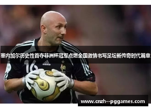 塞内加尔历史性首夺非洲杯冠军点燃全国激情书写足坛新传奇时代篇章