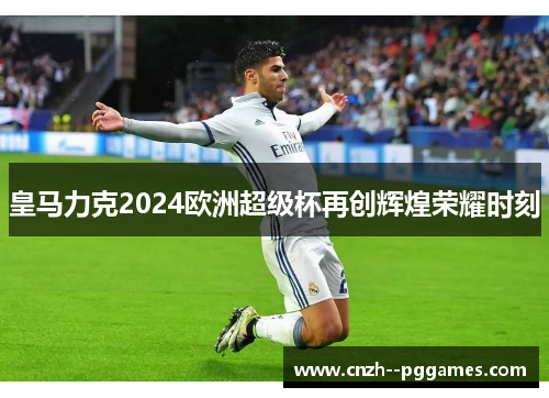 皇马力克2024欧洲超级杯再创辉煌荣耀时刻
