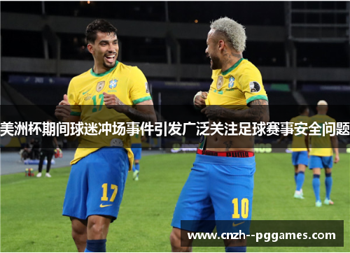 美洲杯期间球迷冲场事件引发广泛关注足球赛事安全问题