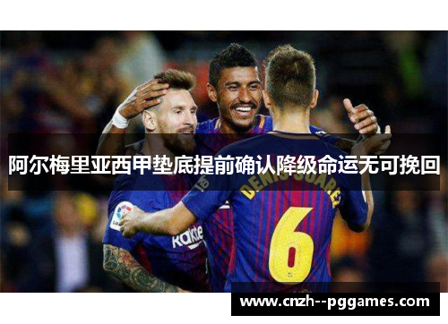 阿尔梅里亚西甲垫底提前确认降级命运无可挽回