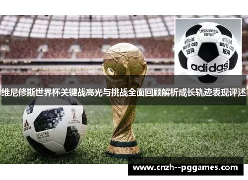 维尼修斯世界杯关键战高光与挑战全面回顾解析成长轨迹表现评述 维尼修斯世界杯关键战高光与挑战全面回顾解析成长轨迹表现评述