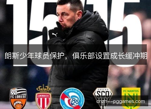 朗斯少年球员保护,俱乐部设置成长缓冲期 朗斯少年球员保护,俱乐部设置成长缓冲期