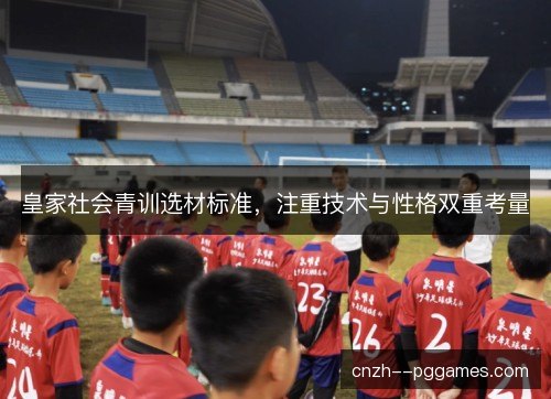 皇家社会青训选材标准，注重技术与性格双重考量