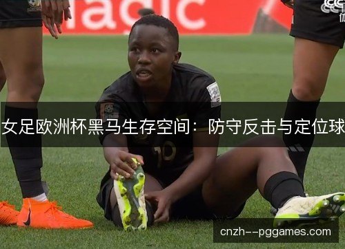 女足欧洲杯黑马生存空间：防守反击与定位球