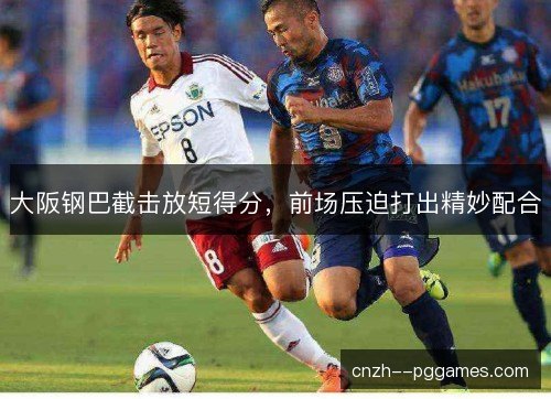 大阪钢巴截击放短得分，前场压迫打出精妙配合